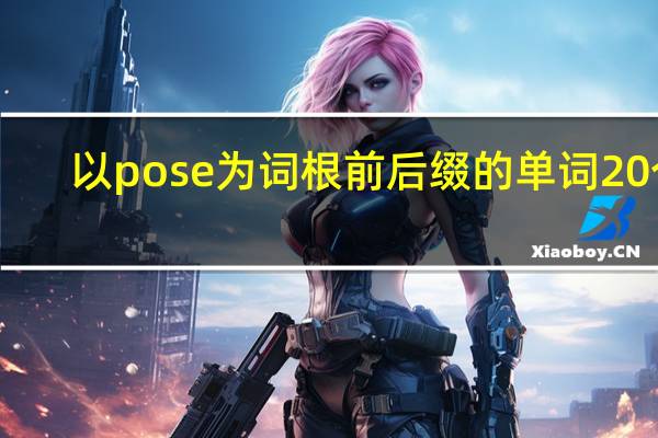 以pose为词根前后缀的单词20个