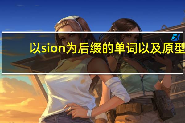 以sion为后缀的单词以及原型