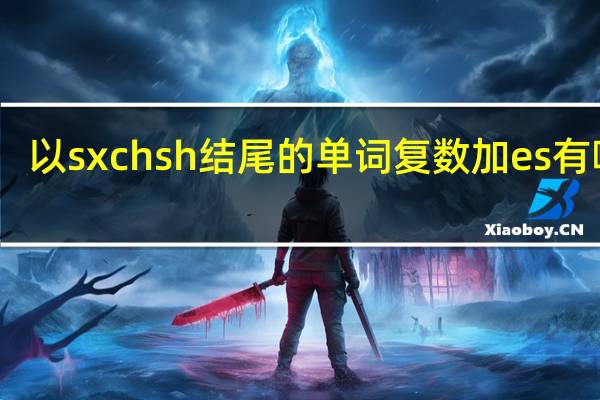 以s x ch sh结尾的单词复数加es有哪些