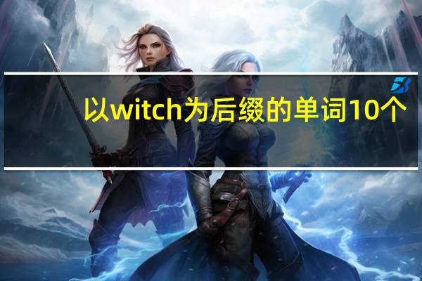 以witch为后缀的单词10个