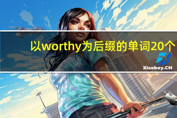 以worthy为后缀的单词20个
