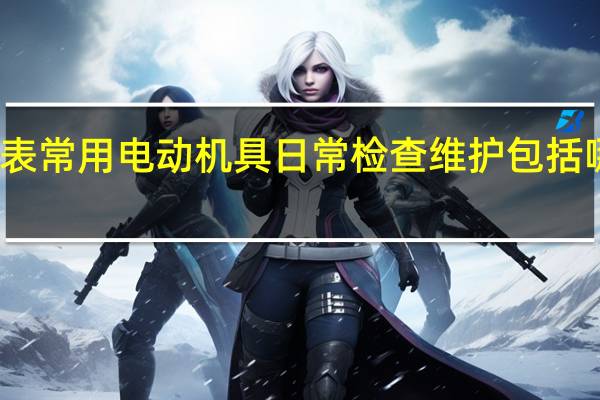 仪表常用电动机具日常检查维护包括哪些内容
