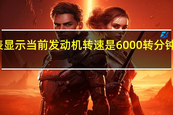 仪表显示当前发动机转速是6000转分钟什么意思（仪表显示当前发动机转速是6000转分钟）