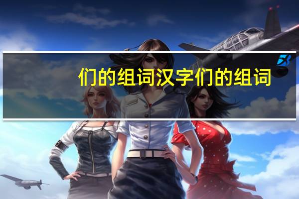 们的组词 汉字们的组词
