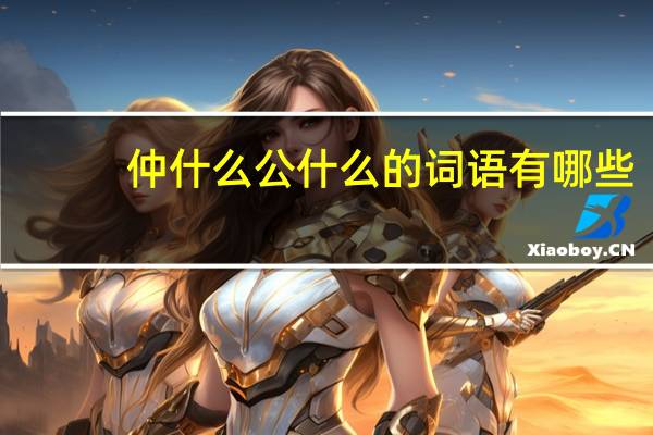 仲什么公什么的词语有哪些?