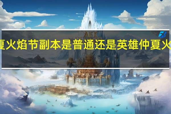 仲夏火焰节副本是普通还是英雄 仲夏火焰节成就