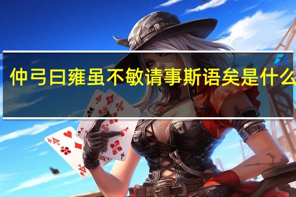 仲弓曰 雍虽不敏 请事斯语矣是什么意思