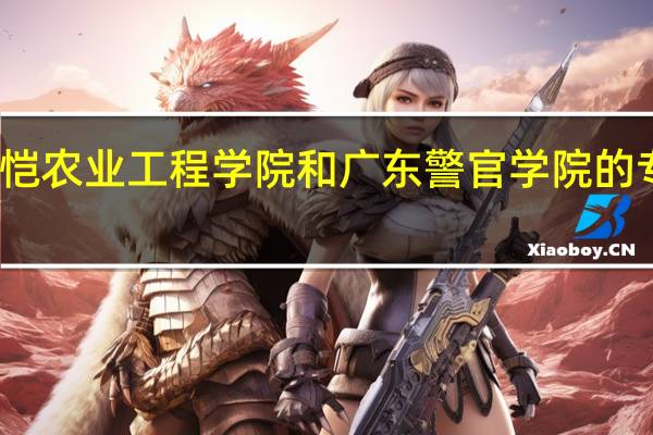 仲恺农业工程学院和广东警官学院的专业对比
