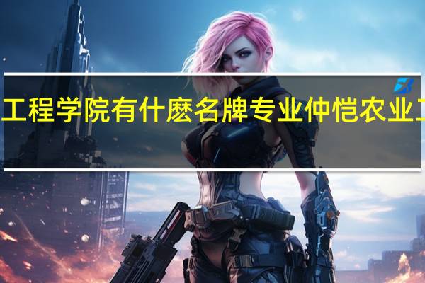 仲恺农业工程学院有什麽名牌专业 仲恺农业工程学院分数线