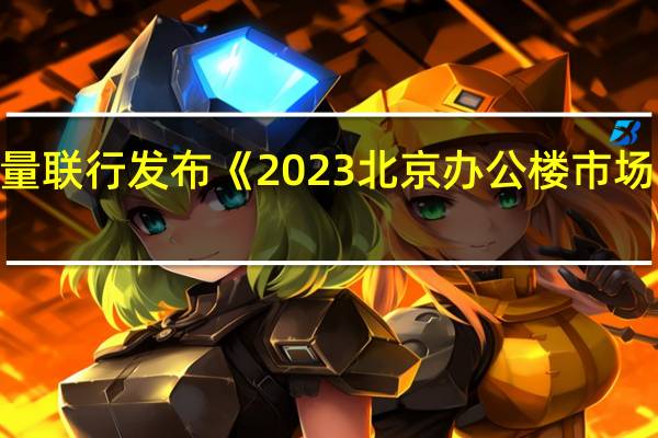 仲量联行发布《2023北京办公楼市场白皮书》