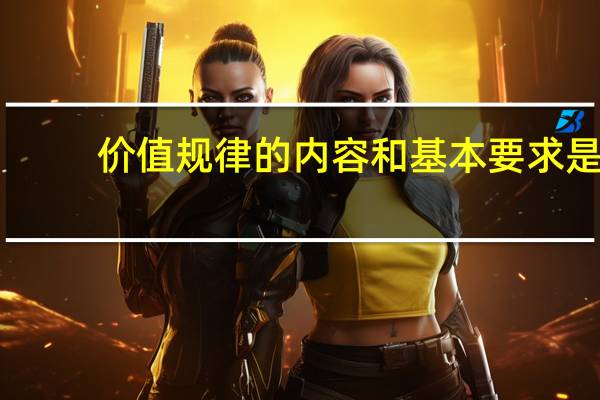 价值规律的内容和基本要求是