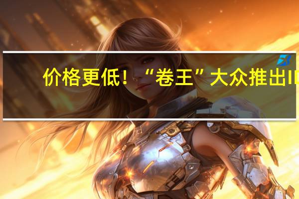 价格更低！“卷王”大众推出ID.4 CROZZ纯享版车型：售19.93万元