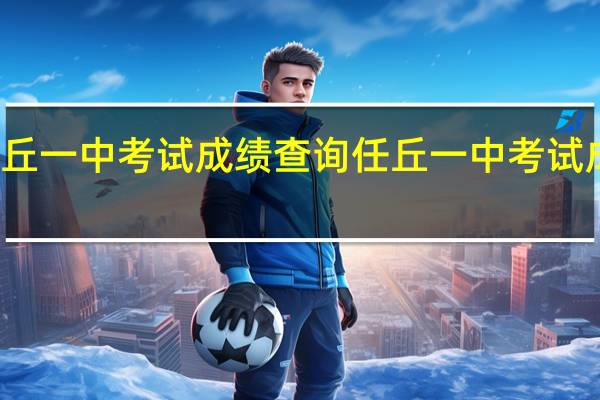 任丘一中考试成绩查询 任丘一中考试成绩查询
