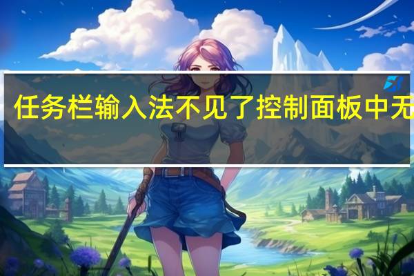 任务栏输入法不见了控制面板中无语言（任务栏输入法不见了）