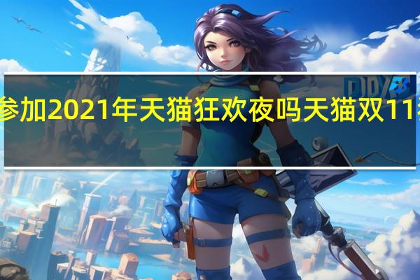 任嘉伦参加2021年天猫狂欢夜吗 天猫双11狂欢夜销售额