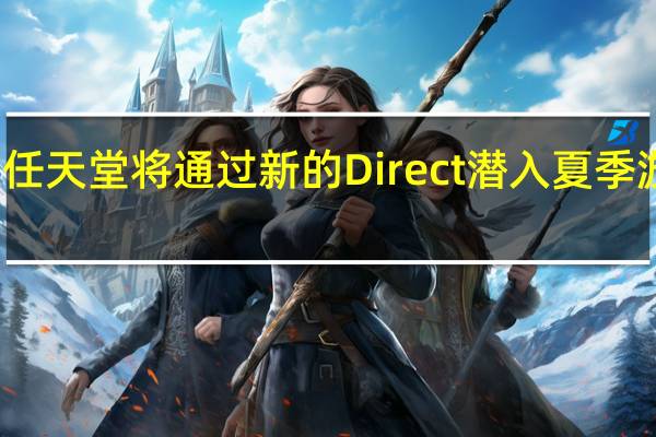 任天堂将通过新的Direct潜入夏季游戏节