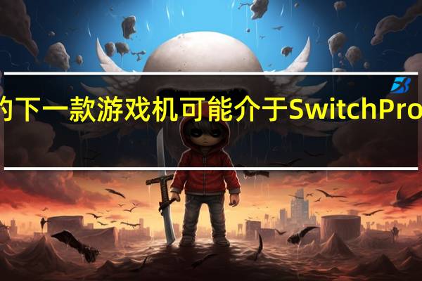 任天堂的下一款游戏机可能介于SwitchPro和后继机型之