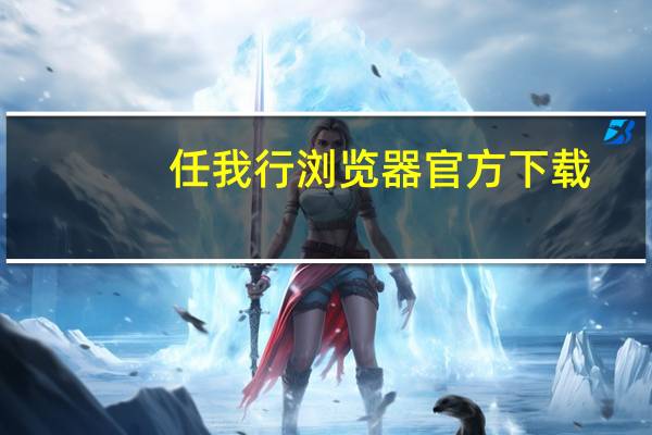 任我行浏览器官方下载(任我行浏览器)