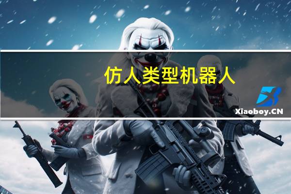 仿人类型机器人（仿人机器人-机器人的种类简介）