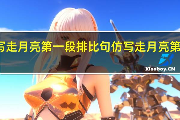 仿写走月亮第一段排比句 仿写走月亮第六自然段