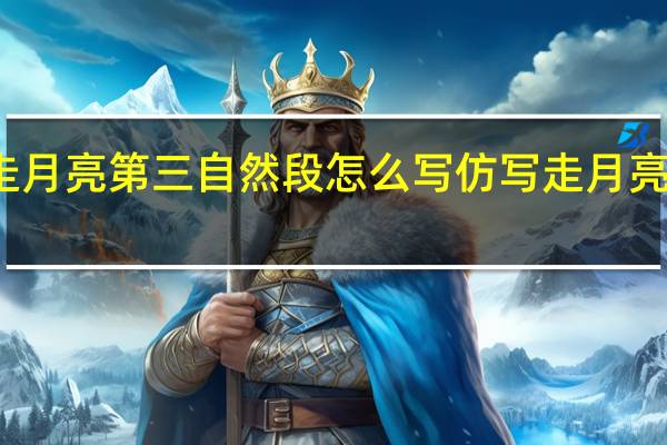仿写走月亮第三自然段怎么写 仿写走月亮第六自然段