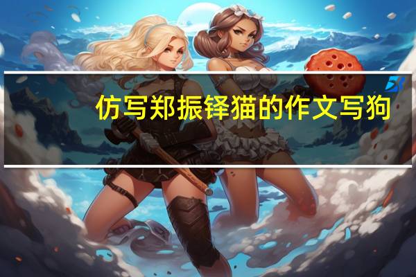仿写郑振铎猫的作文写狗（仿写郑振铎猫的作文）