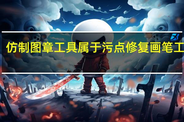 仿制图章工具属于污点修复画笔工具吗（仿制图章工具快捷键）