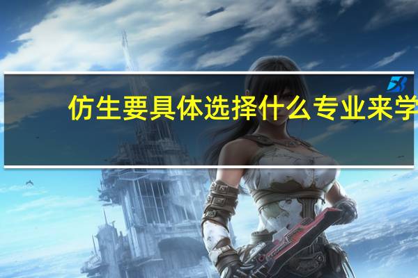 仿生要具体选择什么专业来学,具体点