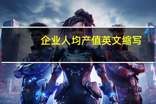 企业人均产值英文缩写（企业人均产值计算公式）