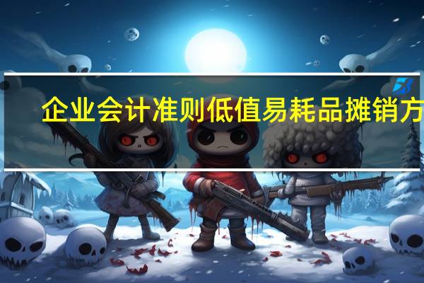 企业会计准则低值易耗品摊销方法（新会计准则低值易耗品的账务处理）