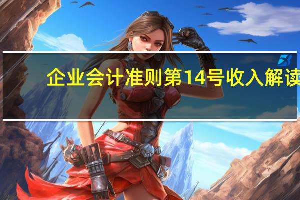 企业会计准则第14号收入解读（企业会计准则第14号收入）