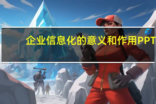 企业信息化的意义和作用PPT（企业信息化的意义）