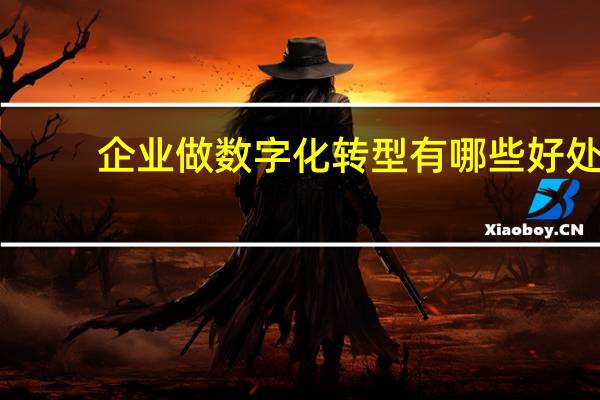 企业做数字化转型有哪些好处