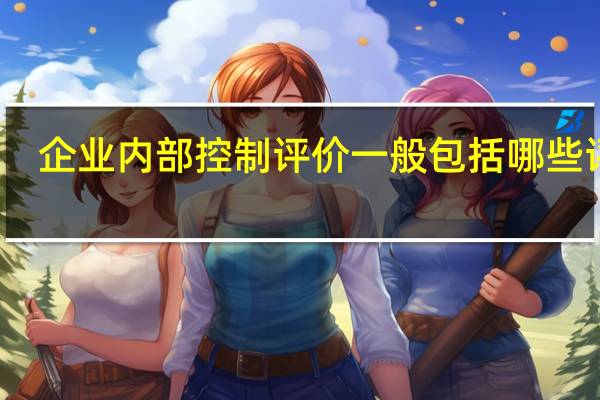 企业内部控制评价一般包括哪些评价