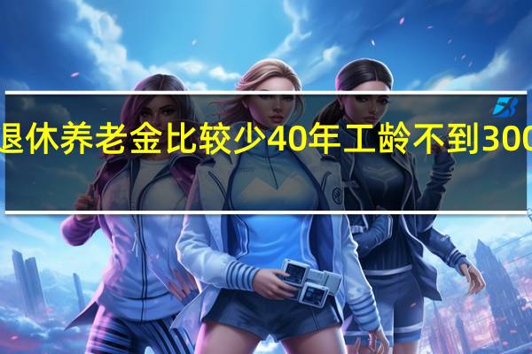 企业单位退休养老金比较少　40年工龄不到3000元是怎么回事