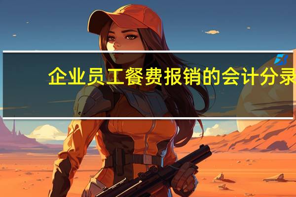 企业员工餐费报销的会计分录