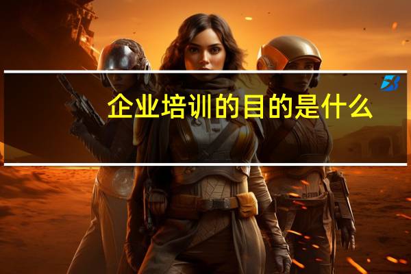 企业培训的目的是什么