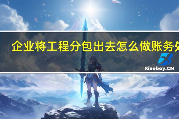 企业将工程分包出去怎么做账务处理