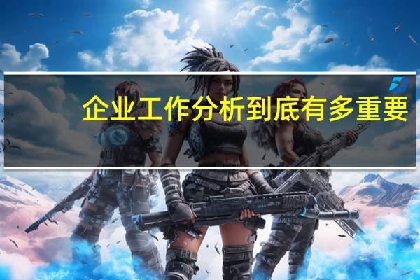 企业工作分析到底有多重要