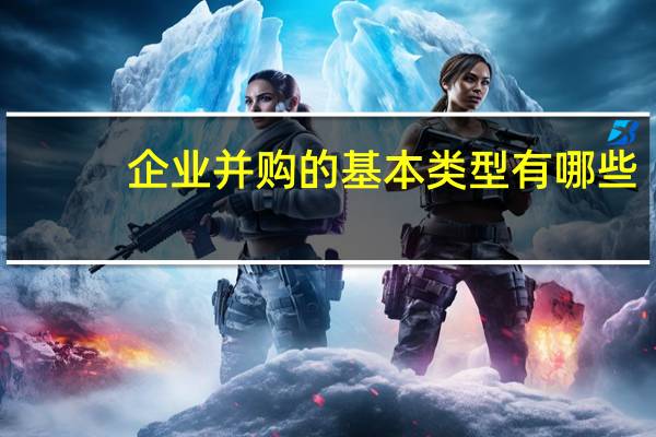 企业并购的基本类型有哪些
