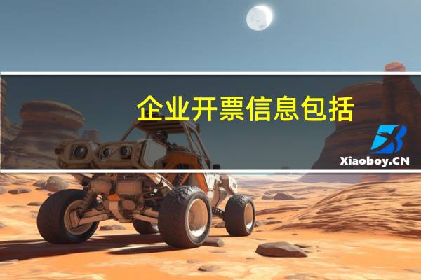 企业开票信息包括（什么是企业开票信息）