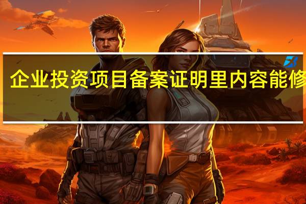 企业投资项目备案证明里内容能修改吗（企业投资项目备案证明）