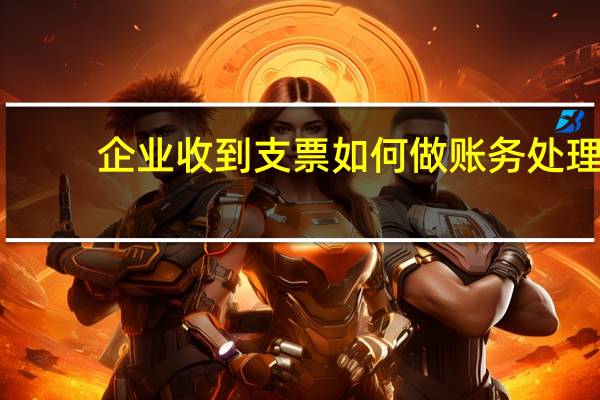 企业收到支票如何做账务处理