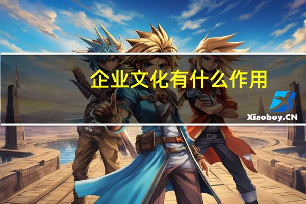 企业文化有什么作用（企业文化的作用是什么）