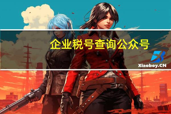 企业税号查询公众号（企业税号查询公司名称）