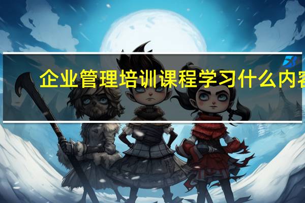 企业管理培训课程学习什么内容