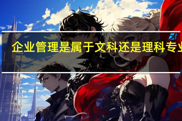 企业管理是属于文科还是理科专业呢