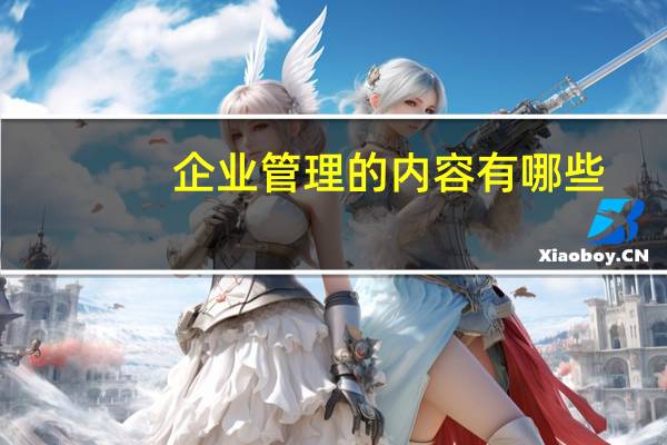 企业管理的内容有哪些