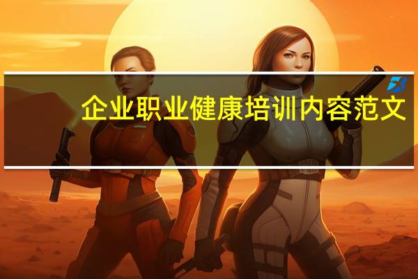 企业职业健康培训内容范文（企业职业健康培训内容）
