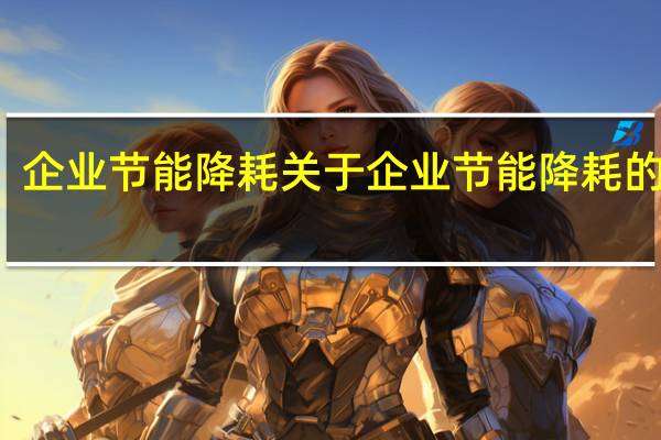 企业节能降耗 关于企业节能降耗的介绍